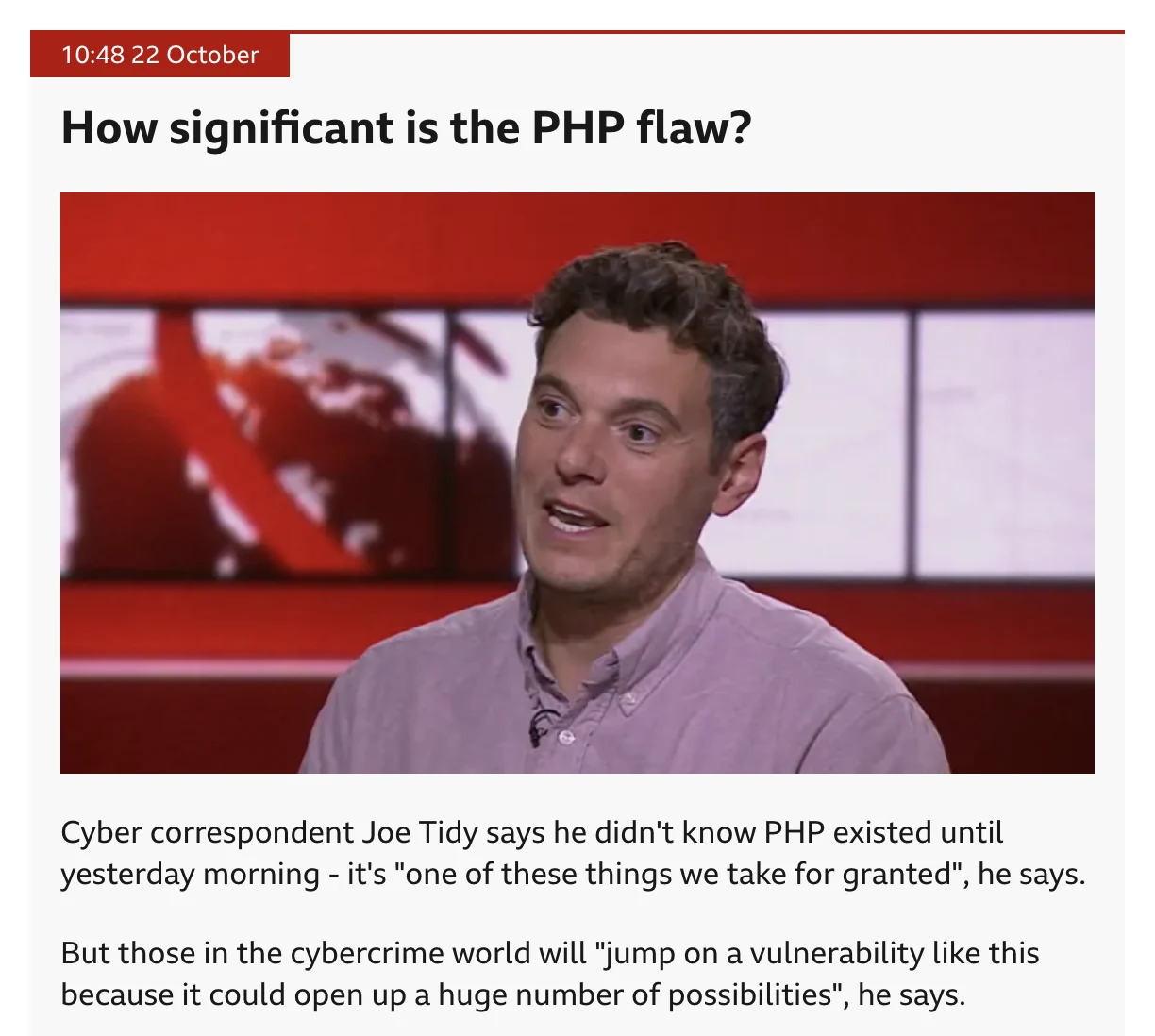 BBC News live page, 10:48 on 22 October, How significant is the PHP flaw?: Cyber correspondent Joe Tidy says he didn't know PHP existed until yesterday morning, it's one of these things we take for granted.